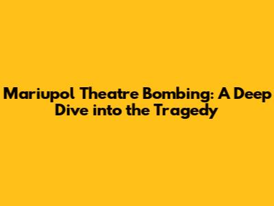 Mariupol Theatre Bombing: A Deep Dive into the Tragedy