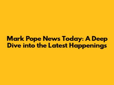 Mark Pope News Today: A Deep Dive into the Latest Happenings