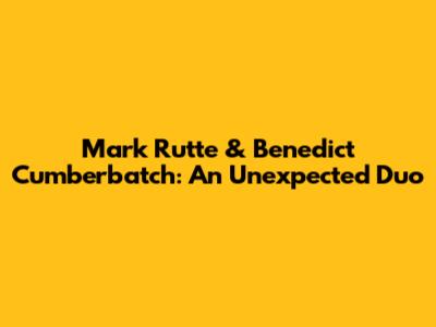 Mark Rutte & Benedict Cumberbatch: An Unexpected Duo