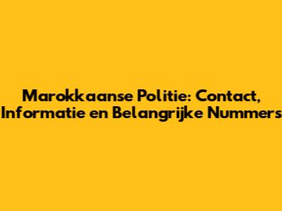 Marokkaanse Politie: Contact, Informatie en Belangrijke Nummers