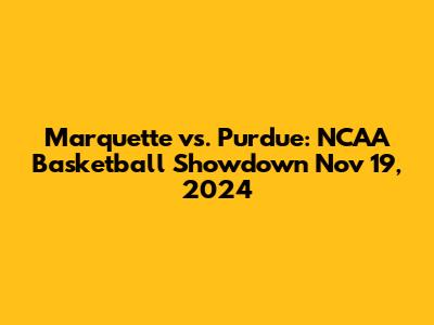 Marquette vs. Purdue: NCAA Basketball Showdown Nov 19, 2024