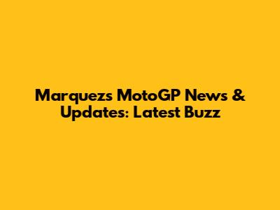 Marquez's MotoGP News & Updates: Latest Buzz