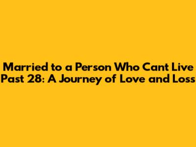 Married to a Person Who Can't Live Past 28: A Journey of Love and Loss