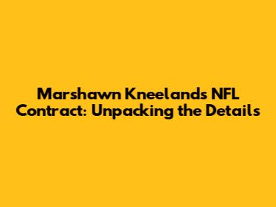 Marshawn Kneeland's NFL Contract: Unpacking the Details