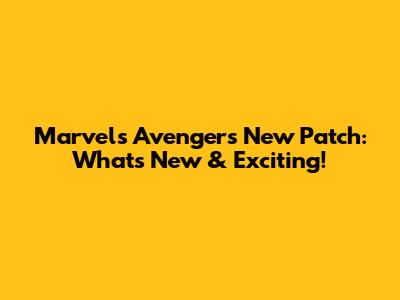 Marvel's Avengers New Patch: What's New & Exciting!