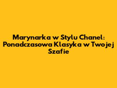 Marynarka w Stylu Chanel: Ponadczasowa Klasyka w Twojej Szafie