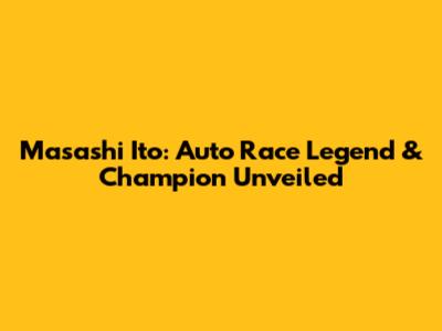 Masashi Ito: Auto Race Legend & Champion Unveiled
