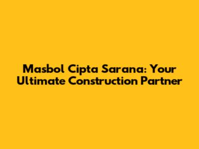 Masbol Cipta Sarana: Your Ultimate Construction Partner