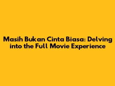 Masih Bukan Cinta Biasa: Delving into the Full Movie Experience