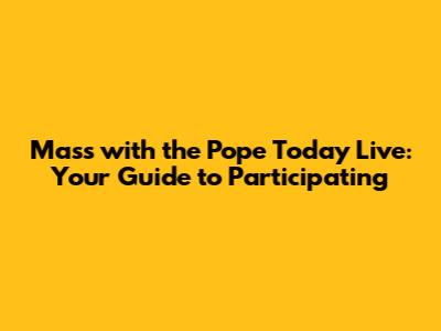 Mass with the Pope Today Live: Your Guide to Participating