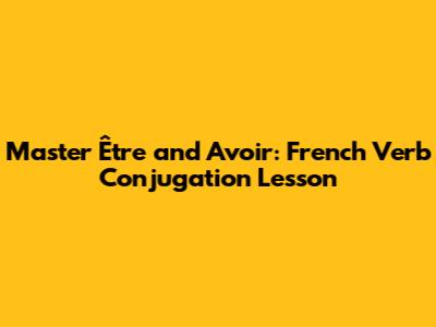 Master Être and Avoir: French Verb Conjugation Lesson