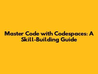 Master Code with Codespaces: A Skill-Building Guide