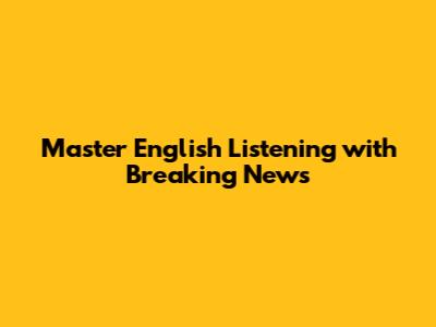 Master English Listening with Breaking News