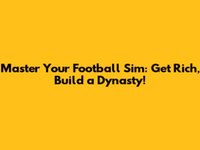 Master Your Football Sim: Get Rich, Build a Dynasty!