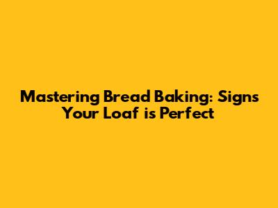 Mastering Bread Baking: Signs Your Loaf is Perfect
