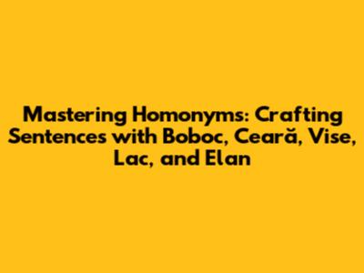 Mastering Homonyms: Crafting Sentences with Boboc, Ceară, Vise, Lac, and Elan