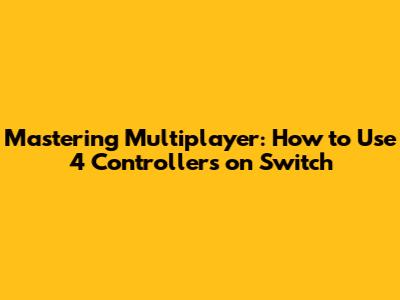 Mastering Multiplayer: How to Use 4 Controllers on Switch