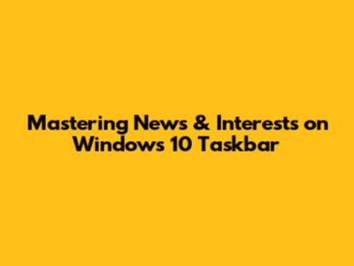Mastering News & Interests on Windows 10 Taskbar