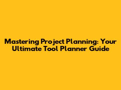 Mastering Project Planning: Your Ultimate Tool Planner Guide