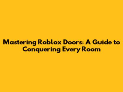 Mastering Roblox Doors: A Guide to Conquering Every Room