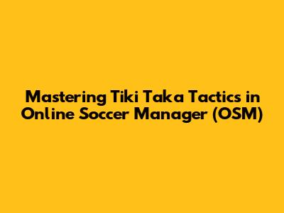 Mastering Tiki Taka Tactics in Online Soccer Manager (OSM)