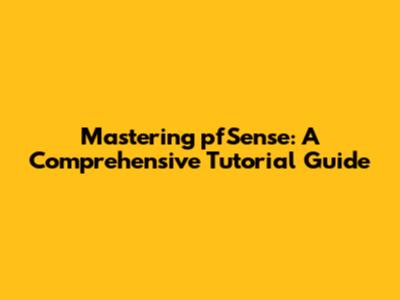 Mastering pfSense: A Comprehensive Tutorial Guide