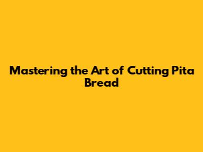 Mastering the Art of Cutting Pita Bread