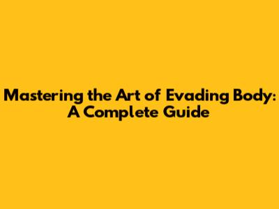 Mastering the Art of Evading Body: A Complete Guide