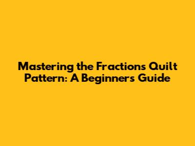 Mastering the Fractions Quilt Pattern: A Beginner's Guide