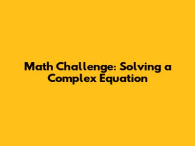 Math Challenge: Solving a Complex Equation