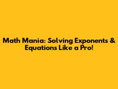 Math Mania: Solving Exponents & Equations Like a Pro!