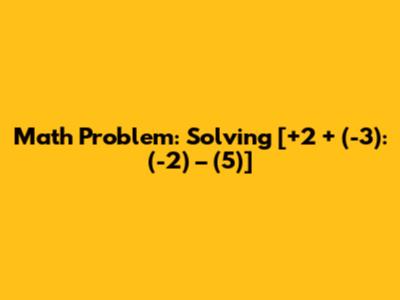 Math Problem: Solving [+2 + (-3): (-2) – (5)]