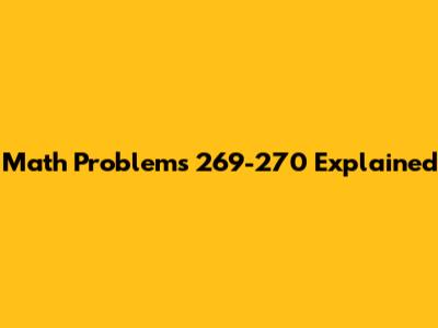 Math Problems 269-270 Explained