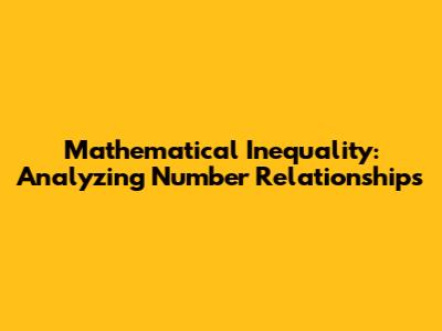 Mathematical Inequality: Analyzing Number Relationships