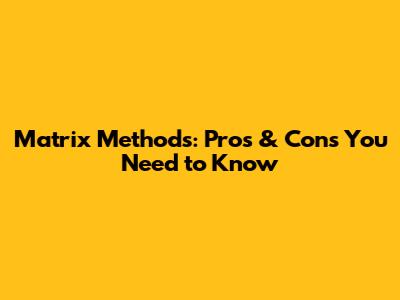 Matrix Methods: Pros & Cons You Need to Know