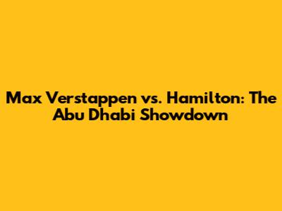 Max Verstappen vs. Hamilton: The Abu Dhabi Showdown
