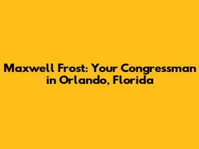 Maxwell Frost: Your Congressman in Orlando, Florida