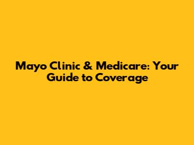 Mayo Clinic & Medicare: Your Guide to Coverage