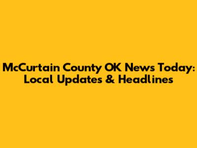 McCurtain County OK News Today: Local Updates & Headlines