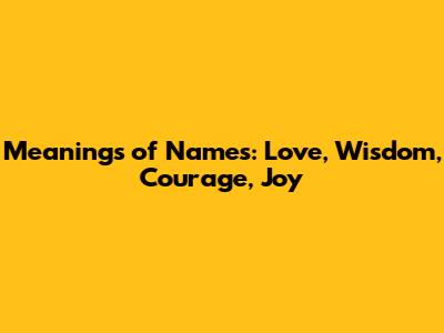 Meanings of Names: Love, Wisdom, Courage, Joy