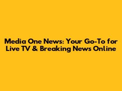 Media One News: Your Go-To for Live TV & Breaking News Online