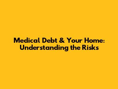 Medical Debt & Your Home: Understanding the Risks