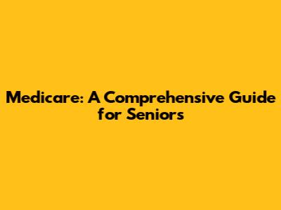 Medicare: A Comprehensive Guide for Seniors