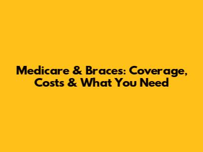 Medicare & Braces: Coverage, Costs & What You Need