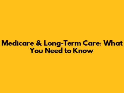 Medicare & Long-Term Care: What You Need to Know