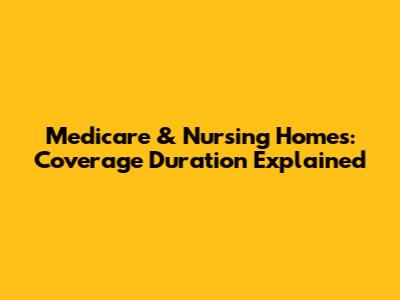 Medicare & Nursing Homes: Coverage Duration Explained