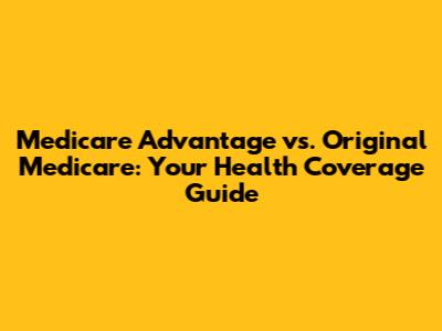 Medicare Advantage vs. Original Medicare: Your Health Coverage Guide