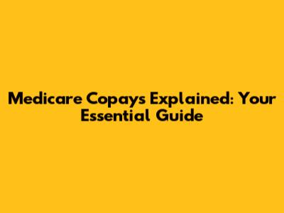 Medicare Copays Explained: Your Essential Guide
