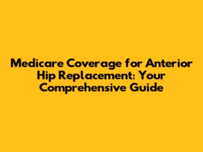 Medicare Coverage for Anterior Hip Replacement: Your Comprehensive Guide
