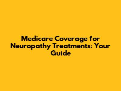 Medicare Coverage for Neuropathy Treatments: Your Guide